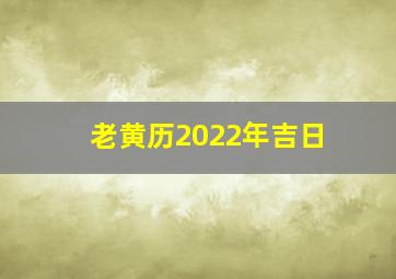 老黄历2022年吉日