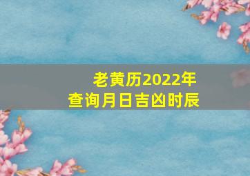 老黄历2022年查询月日吉凶时辰