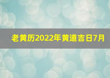 老黄历2022年黄道吉日7月