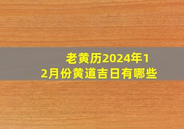 老黄历2024年12月份黄道吉日有哪些