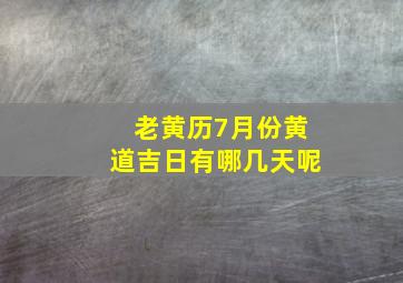 老黄历7月份黄道吉日有哪几天呢