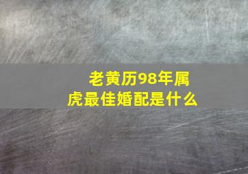 老黄历98年属虎最佳婚配是什么