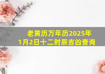 老黄历万年历2025年1月2日十二时辰吉凶查询