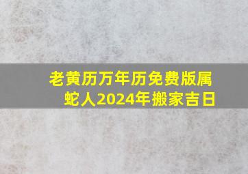 老黄历万年历免费版属蛇人2024年搬家吉日