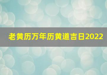 老黄历万年历黄道吉日2022