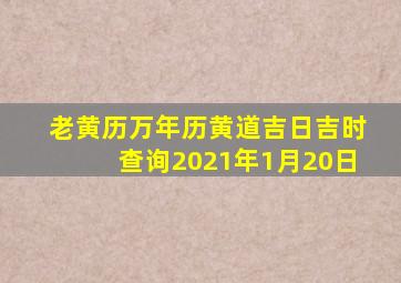 老黄历万年历黄道吉日吉时查询2021年1月20日