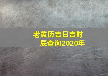 老黄历吉日吉时辰查询2020年