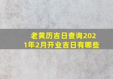 老黄历吉日查询2021年2月开业吉日有哪些