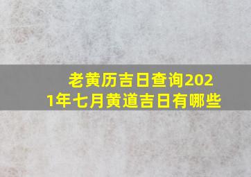 老黄历吉日查询2021年七月黄道吉日有哪些