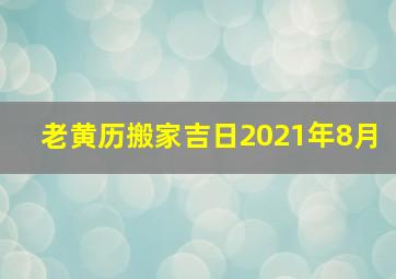 老黄历搬家吉日2021年8月