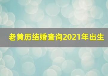 老黄历结婚查询2021年出生