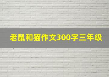 老鼠和猫作文300字三年级