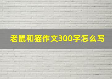 老鼠和猫作文300字怎么写