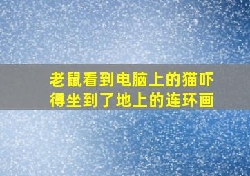 老鼠看到电脑上的猫吓得坐到了地上的连环画