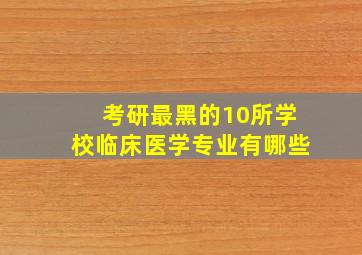 考研最黑的10所学校临床医学专业有哪些