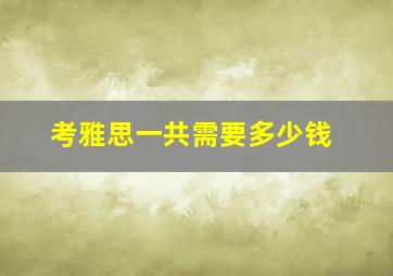 考雅思一共需要多少钱