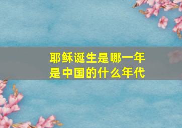 耶稣诞生是哪一年是中国的什么年代