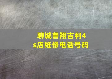 聊城鲁翔吉利4s店维修电话号码