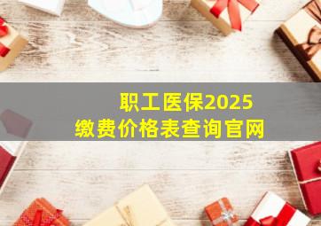 职工医保2025缴费价格表查询官网