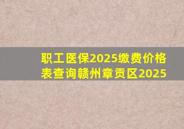 职工医保2025缴费价格表查询赣州章贡区2025