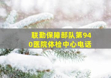 联勤保障部队第940医院体检中心电话