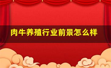 肉牛养殖行业前景怎么样