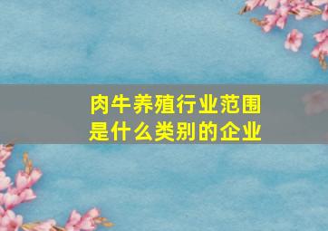 肉牛养殖行业范围是什么类别的企业