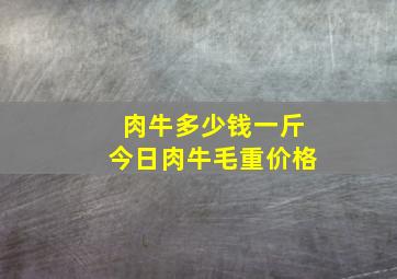 肉牛多少钱一斤今日肉牛毛重价格