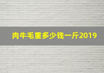 肉牛毛重多少钱一斤2019