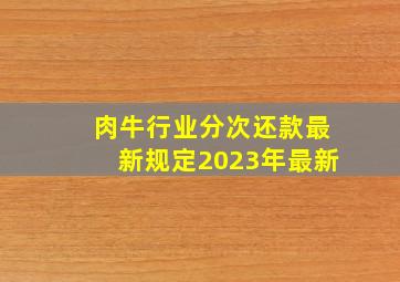 肉牛行业分次还款最新规定2023年最新