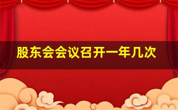 股东会会议召开一年几次