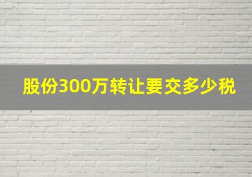 股份300万转让要交多少税