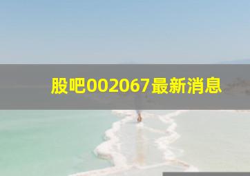 股吧002067最新消息