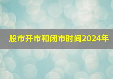 股市开市和闭市时间2024年