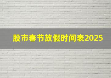 股市春节放假时间表2025