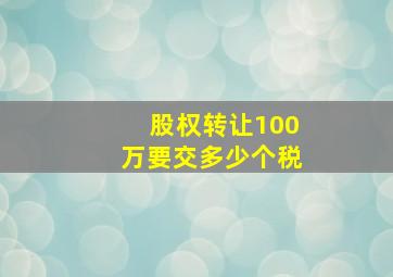 股权转让100万要交多少个税