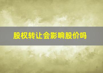 股权转让会影响股价吗