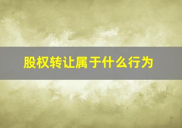 股权转让属于什么行为