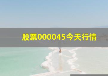 股票000045今天行情