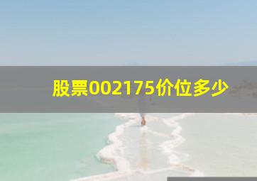 股票002175价位多少