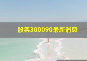 股票300090最新消息