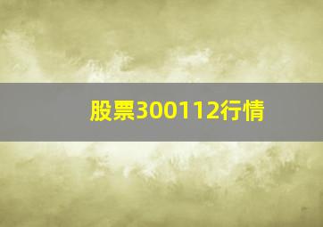 股票300112行情