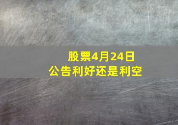 股票4月24日公告利好还是利空