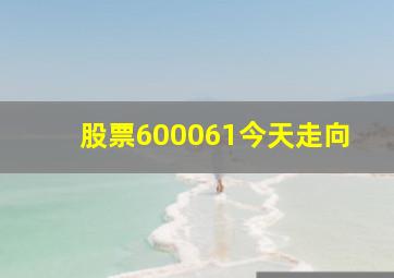 股票600061今天走向