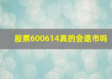 股票600614真的会退市吗