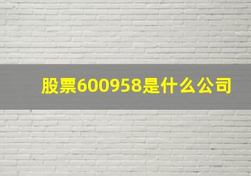 股票600958是什么公司