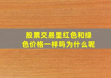 股票交易里红色和绿色价格一样吗为什么呢