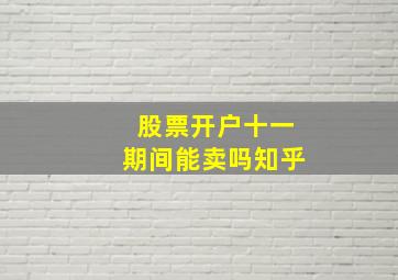 股票开户十一期间能卖吗知乎