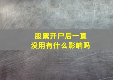 股票开户后一直没用有什么影响吗