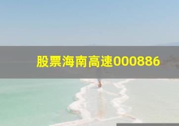 股票海南高速000886